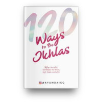 Image of 120 Ways to Be Ikhlas, Ikhlas itu sulit, merelakan itu berat, tapi bukan mustahil